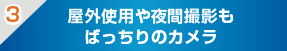 屋外使用や夜間撮影もばっちりのカメラ